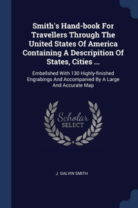 Smith's Hand-book For Travellers Through The United States Of America Containing A Descripition Of States, Cities ...