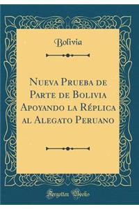 Nueva Prueba de Parte de Bolivia Apoyando La Rï¿½plica Al Alegato Peruano (Classic Reprint)