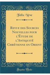 Revue Des Sources Nouvelles Pour l'Étude de l'Antiquité Chrétienne En Orient (Classic Reprint)