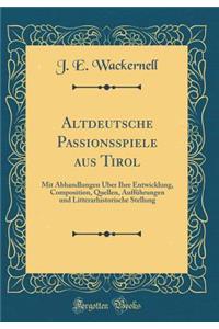 Altdeutsche Passionsspiele Aus Tirol: Mit Abhandlungen Ã?ber Ihre Entwicklung, Composition, Quellen, AuffÃ¼hrungen Und Litterarhistorische Stellung (Classic Reprint)