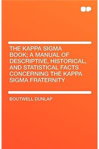 The Kappa SIGMA Book; A Manual of Descriptive, Historical, and Statistical Facts Concerning the Kappa SIGMA Fraternity