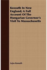 Kossuth in New England; A Full Account of the Hungarian Governor's Visit to Massachusetts