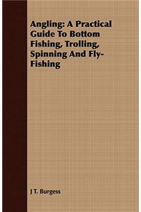 Angling: A Practical Guide to Bottom Fishing, Trolling, Spinning and Fly-Fishing