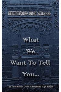 What We Want To Tell You.