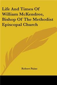 Life And Times Of William McKendree, Bishop Of The Methodist Episcopal Church