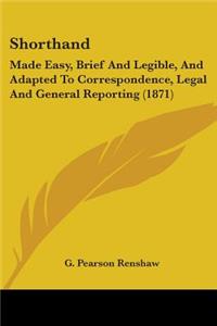 Shorthand: Made Easy, Brief And Legible, And Adapted To Correspondence, Legal And General Reporting (1871)