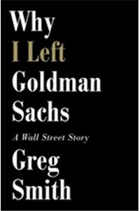 Why I Left Goldman Sachs: Or How the World's Most Powerful Bank Made a Killing But Lost Its Soul