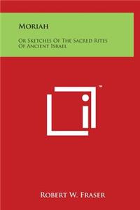 Moriah: Or Sketches of the Sacred Rites of Ancient Israel