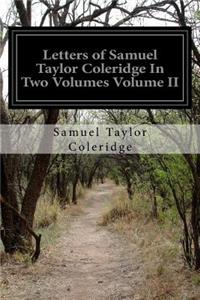 Letters of Samuel Taylor Coleridge In Two Volumes Volume II