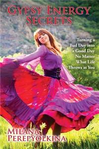 Gypsy Energy Secrets: Turning a Bad Day into a Good Day No Matter What Life Throws at You