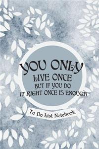 You Only Live Once But If You Do It Right Once Is Enough- To Do List Notebook