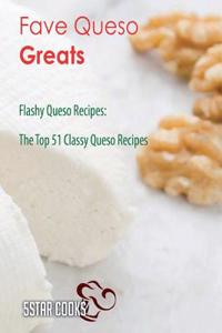 Fave Queso Greats: Flashy Queso Recipes, the Top 51 Classy Queso Recipes