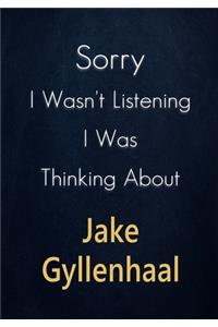 Sorry I Wasn't Listening I Was Thinking About Jake Gyllenhaal
