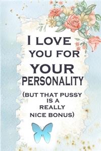 I love you for your personality(but that pussy is a really nice bonus)
