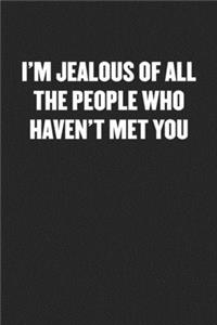 I'm Jealous of All the People Who Haven't Met You