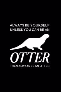 Always Be Yourself Unless You Can Be an Otter Then Always Be an Otter