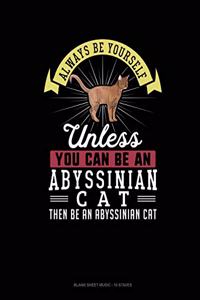Always Be Yourself Unless You Can Be An Abyssinian Cat Then Be An Abyssinian Cat