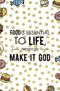 Food Is Essential To Life, Therefore Make It God.