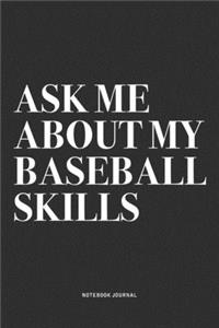 Ask Me About My Baseball Skills: A 6x9 Inch Notebook Diary Journal With A Bold Text Font Slogan On A Matte Cover and 120 Blank Lined Pages Makes A Great Alternative To A Card