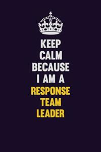Keep Calm Because I Am A Response Team Leader