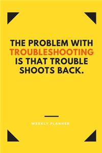 The Problem With Troubleshooting is That Trouble Shoots Back.