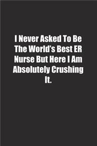 I Never Asked To Be The World's Best ER Nurse But Here I Am Absolutely Crushing It.