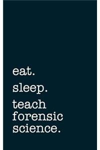 Eat. Sleep. Teach Forensic Science. - Lined Notebook