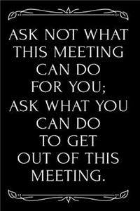 Ask Not What This Meeting Can Do for You Ask What You Can Do to Get Out of This Meeting