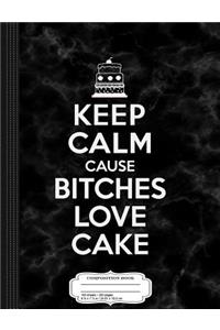 Keep Calm Cause Bitches Love Cake Birthday Composition Notebook