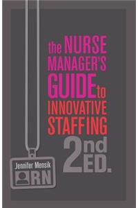 The Nurse Manager's Guide to Innovative Staffing, Second Edition