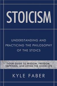 Stoicism - Understanding and Practicing the Philosophy of the Stoics