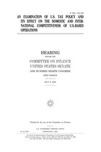 An Examination of U.S. Tax Policy and Its Effects on the Domestic and International Competitiveness of U.S.Based Operations