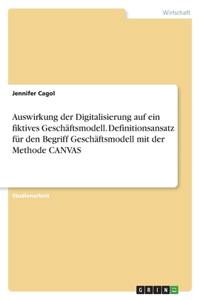 Auswirkung der Digitalisierung auf ein fiktives Geschäftsmodell. Definitionsansatz für den Begriff Geschäftsmodell mit der Methode CANVAS
