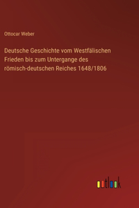 Deutsche Geschichte vom Westfälischen Frieden bis zum Untergange des römisch-deutschen Reiches 1648/1806