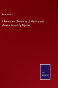Treatise on Problems of Maxima and Minima, solved by Algebra