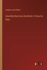 How Billy Went Up in the World. A Story for Boys