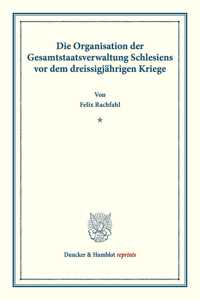 Die Organisation Der Gesamtstaatsverwaltung Schlesiens VOR Dem Dreissigjahrigen Kriege
