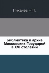 Biblioteka i arhiv Moskovskih Gosudarej v XVI stoletii