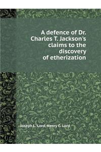 A Defence of Dr. Charles T. Jackson's Claims to the Discovery of Etherization
