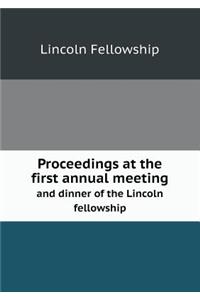Proceedings at the first annual meeting and dinner of the Lincoln fellowship
