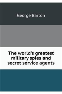 The World's Greatest Military Spies and Secret Service Agents