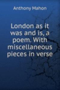 London as it was and is, a poem. With miscellaneous pieces in verse