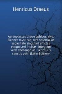 Aereoplastes theo-sophicus, sive, Eicones mysticae: rara solertia, ac sagacitate singulari effictae eaeque aeri incisae : integram verae theosophias . Scripturis, sanctis patri (Latin Edition)