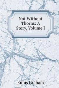 Not Without Thorns: A Story, Volume I