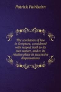 revelation of law in Scripture, considered with respect both to its own nature, and to its relative place in successive dispensations