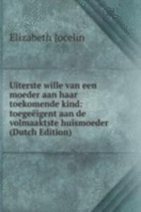 Uiterste wille van een moeder aan haar toekomende kind: toegeeigent aan de volmaaktste huismoeder (Dutch Edition)