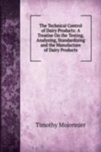 Technical Control of Dairy Products: A Treatise On the Testing, Analyzing, Standardizing and the Manufacture of Dairy Products