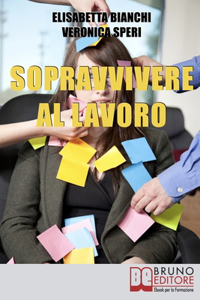 Sopravvivere al Lavoro: Consigli Pratici per Affrontare al Meglio Tutte le Fasi della Tua Vita Professionale