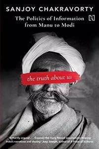 The Truth About Us: The Politics Of Information From Manu To Modi