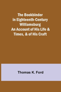 Bookbinder in Eighteenth-Century Williamsburg; An Account of His Life & Times, & of His Craft